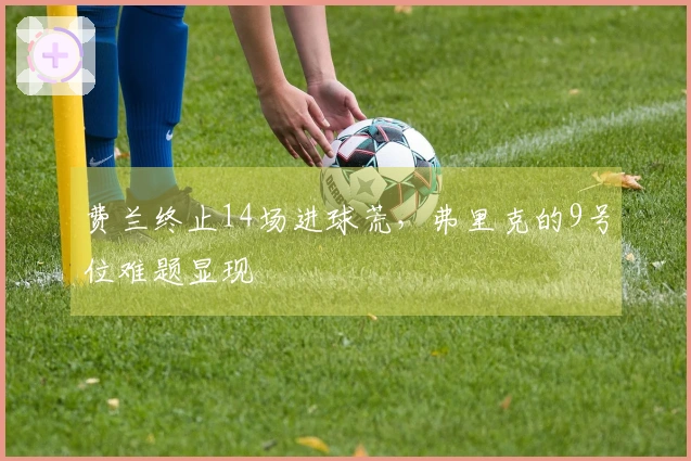费兰终止14场进球荒，弗里克的9号位难题显现