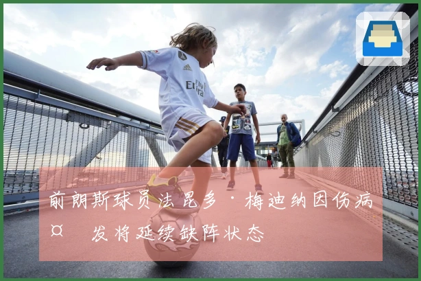 前朗斯球员法昆多·梅迪纳因伤病复发将延续缺阵状态