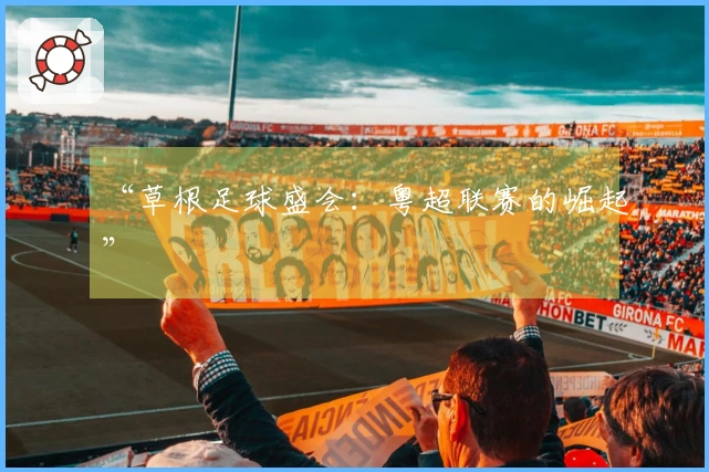 “草根足球盛会：粤超联赛的崛起”
