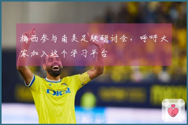 梅西参与南美足联研讨会，呼吁大家加入这个学习平台