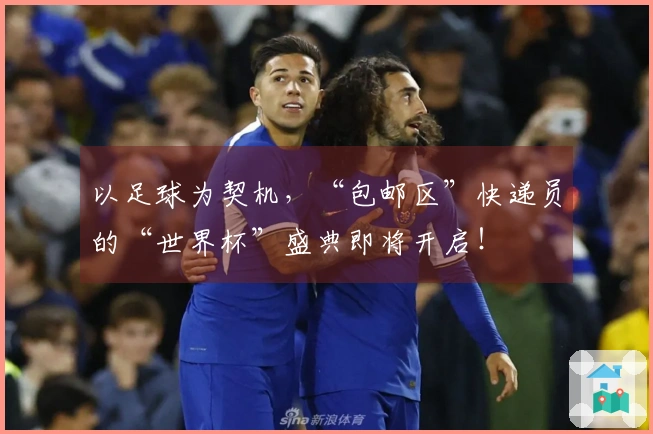 以足球为契机，“包邮区”快递员的“世界杯”盛典即将开启！