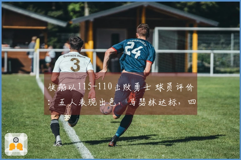 快船以115-110击败勇士 球员评价：五人表现出色，马瑟林达标，四人状态不佳