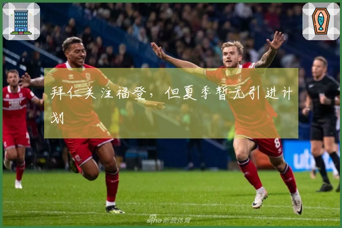 拜仁关注福登，但夏季暂无引进计划