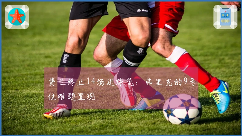 费兰终止14场进球荒，弗里克的9号位难题显现