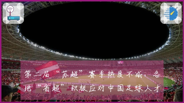 第二届“苏超”赛季热度不减，各地“省超”积极应对中国足球人才短缺问题