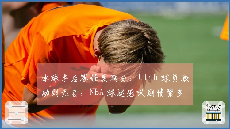 冰球季后赛强度满分，Utah 球员激动到无言，NBA 球迷感叹剧情繁多