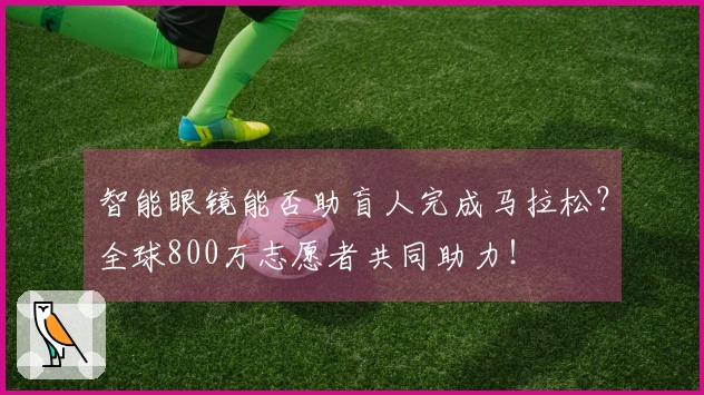智能眼镜能否助盲人完成马拉松？全球800万志愿者共同助力！